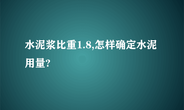 水泥浆比重1.8,怎样确定水泥用量?