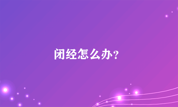 闭经怎么办？