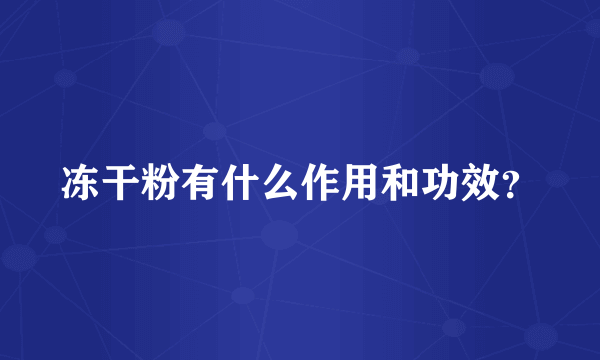 冻干粉有什么作用和功效？