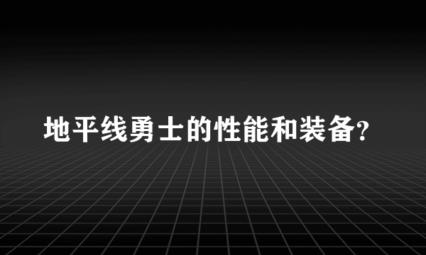 地平线勇士的性能和装备？