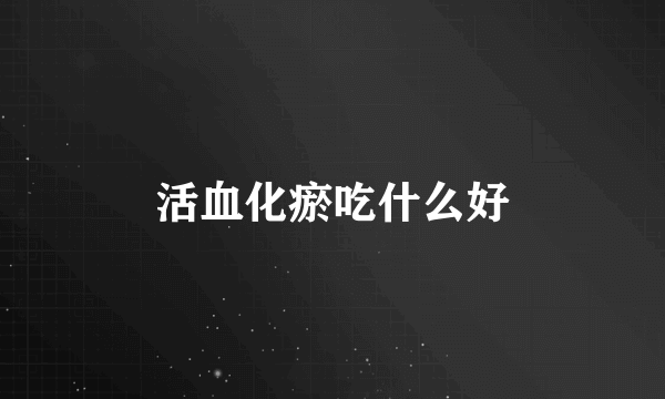 活血化瘀吃什么好