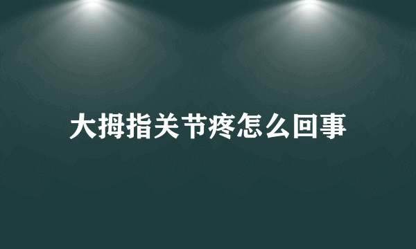 大拇指关节疼怎么回事