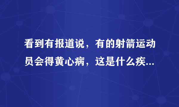 看到有报道说，有的射箭运动员会得黄心病，这是什么疾病呢？怎么办呢？