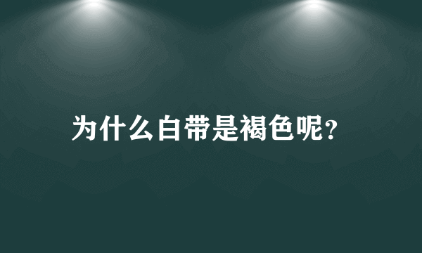 为什么白带是褐色呢？