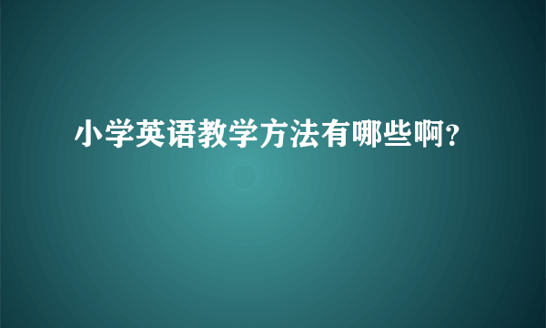 小学英语教学方法有哪些啊？