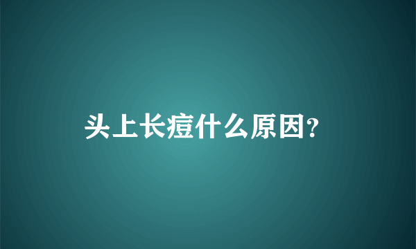 头上长痘什么原因？