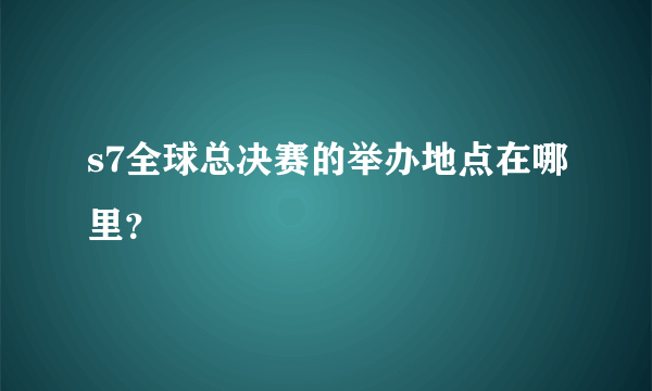 s7全球总决赛的举办地点在哪里？