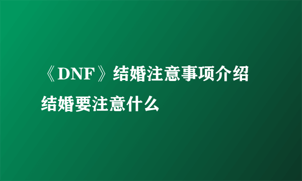 《DNF》结婚注意事项介绍 结婚要注意什么