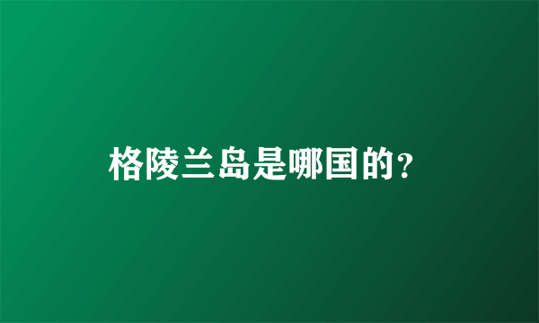 格陵兰岛是哪国的？