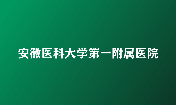 安徽医科大学第一附属医院