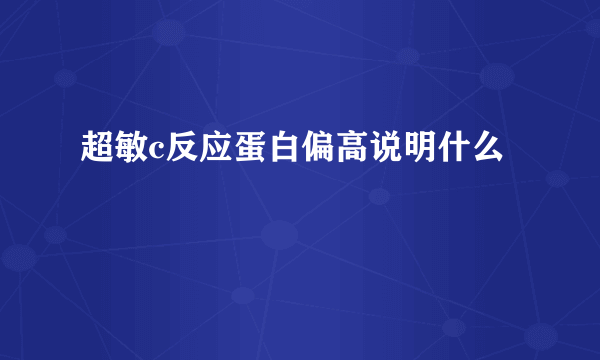 超敏c反应蛋白偏高说明什么