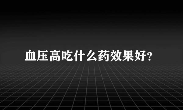 血压高吃什么药效果好？