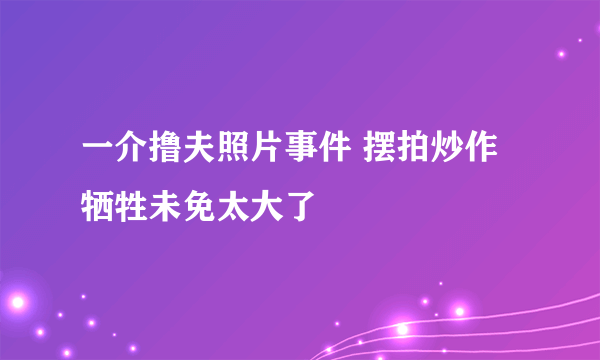 一介撸夫照片事件 摆拍炒作牺牲未免太大了