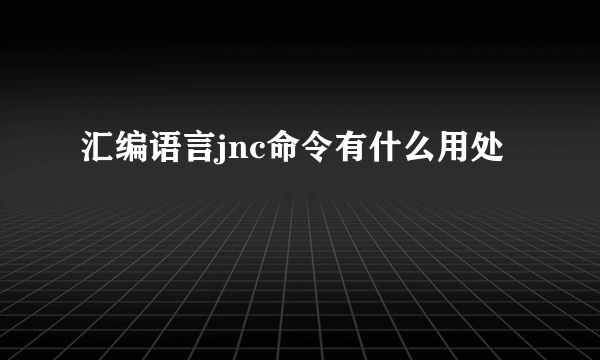 汇编语言jnc命令有什么用处