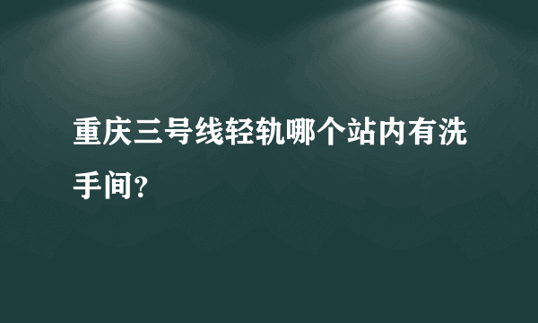 重庆三号线轻轨哪个站内有洗手间？