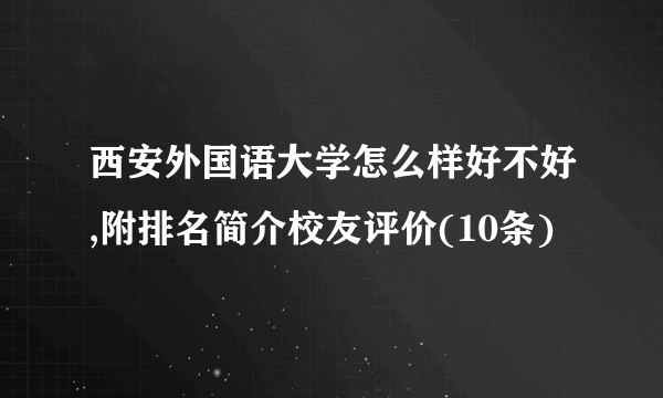 西安外国语大学怎么样好不好,附排名简介校友评价(10条)