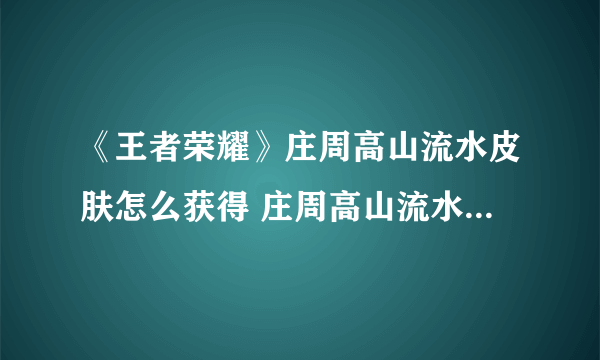 《王者荣耀》庄周高山流水皮肤怎么获得 庄周高山流水如何获取