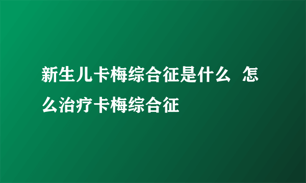 新生儿卡梅综合征是什么  怎么治疗卡梅综合征