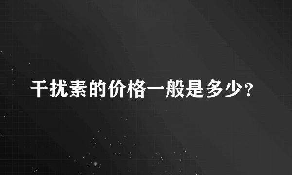 干扰素的价格一般是多少？