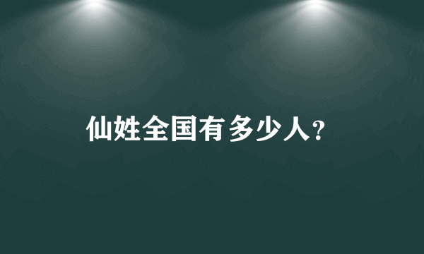 仙姓全国有多少人？