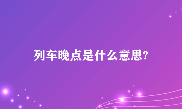 列车晚点是什么意思?