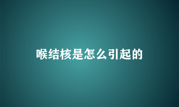 喉结核是怎么引起的