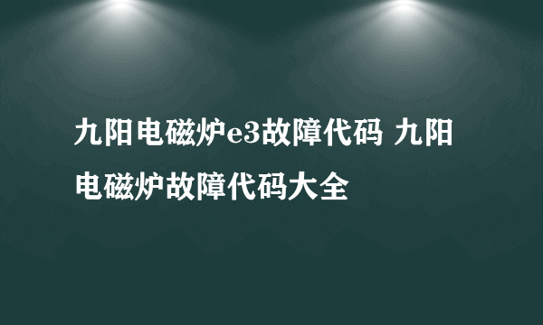 九阳电磁炉e3故障代码 九阳电磁炉故障代码大全