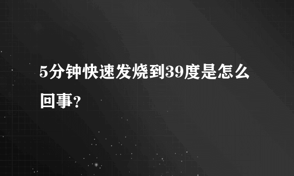 5分钟快速发烧到39度是怎么回事？