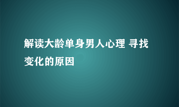 解读大龄单身男人心理 寻找变化的原因