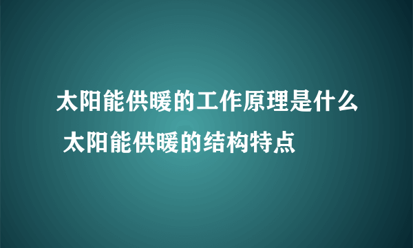 太阳能供暖的工作原理是什么 太阳能供暖的结构特点