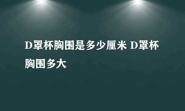 D罩杯胸围是多少厘米 D罩杯胸围多大