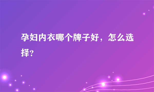 孕妇内衣哪个牌子好，怎么选择？