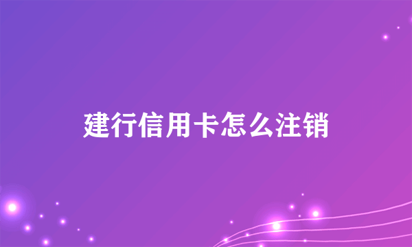 建行信用卡怎么注销