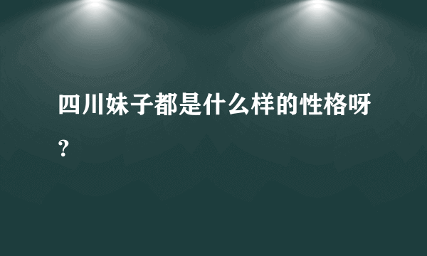 四川妹子都是什么样的性格呀？