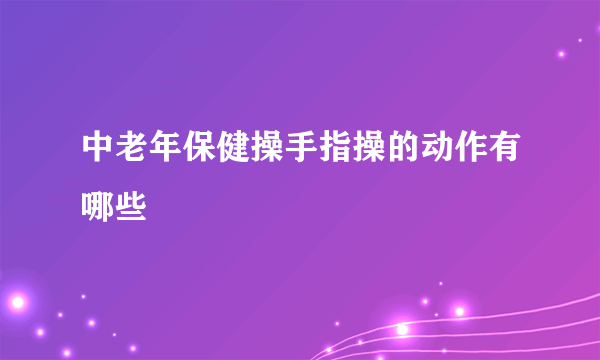 中老年保健操手指操的动作有哪些