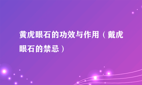 黄虎眼石的功效与作用（戴虎眼石的禁忌）