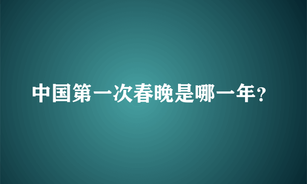 中国第一次春晚是哪一年？