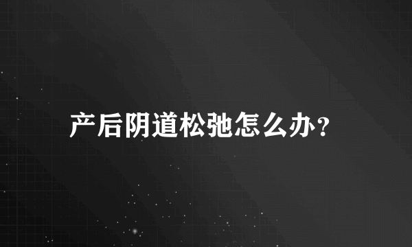 产后阴道松弛怎么办？