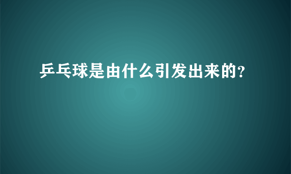 乒乓球是由什么引发出来的？