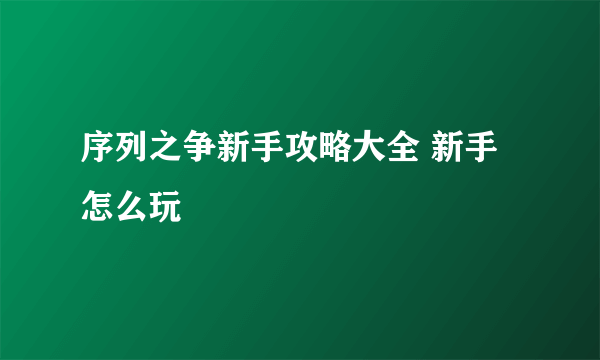 序列之争新手攻略大全 新手怎么玩