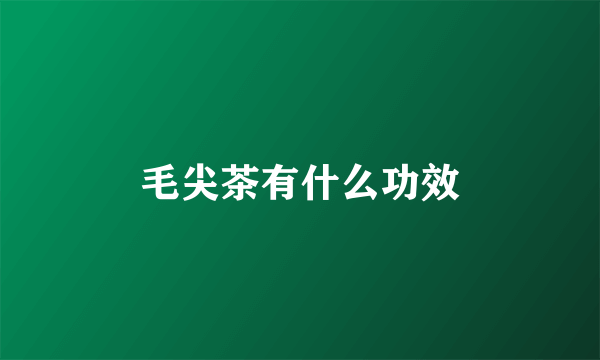 毛尖茶有什么功效