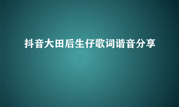 抖音大田后生仔歌词谐音分享