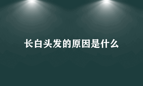 长白头发的原因是什么