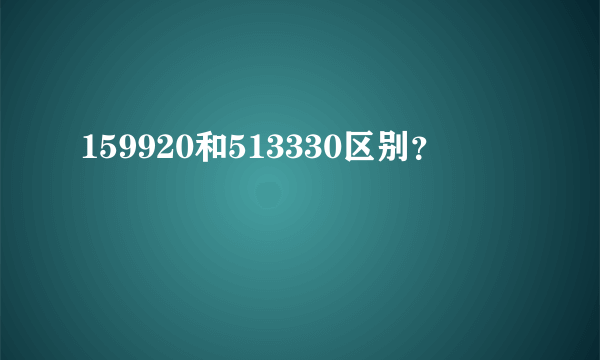 159920和513330区别？