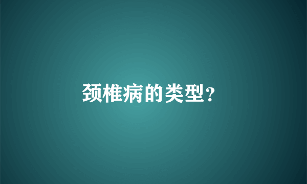 颈椎病的类型？