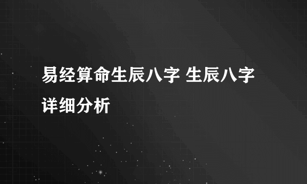 易经算命生辰八字 生辰八字详细分析