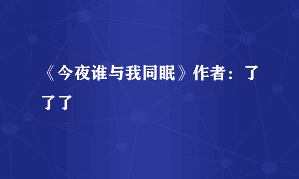 《今夜谁与我同眠》作者：了了了