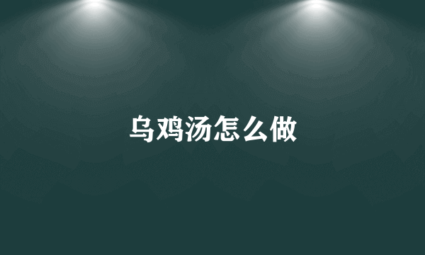 乌鸡汤怎么做