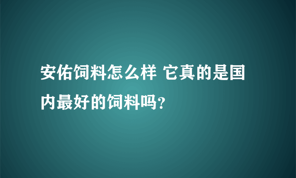 安佑饲料怎么样 它真的是国内最好的饲料吗？