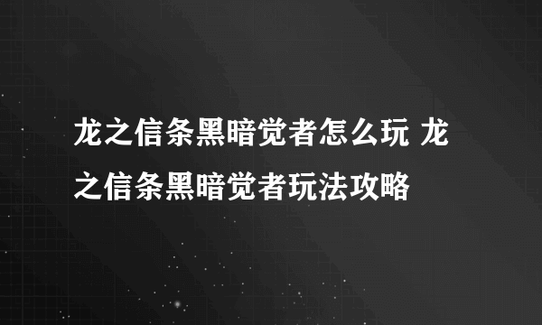 龙之信条黑暗觉者怎么玩 龙之信条黑暗觉者玩法攻略